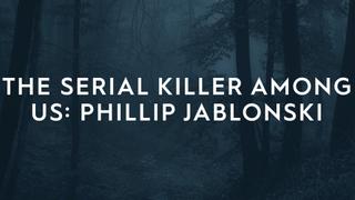 The Serial Killer Among Us: Phillip Jablonski