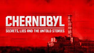 Chernobyl: Secrets, Lies and the Untold Stories