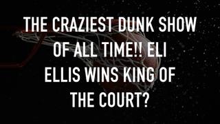 The Craziest Dunk Show of All Time!! Eli Ellis Wins King of the Court?