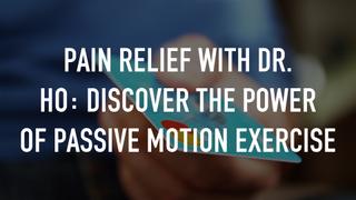 Pain Relief with Dr. Ho: Discover the Power of Passive Motion Exercise