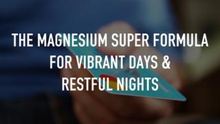 The Magnesium Super Formula For Vibrant Days & Restful Nights