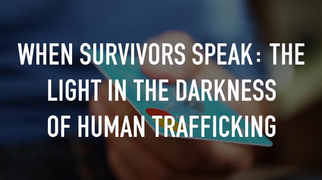 When Survivors Speak: The Light in the Darkness of Human Trafficking