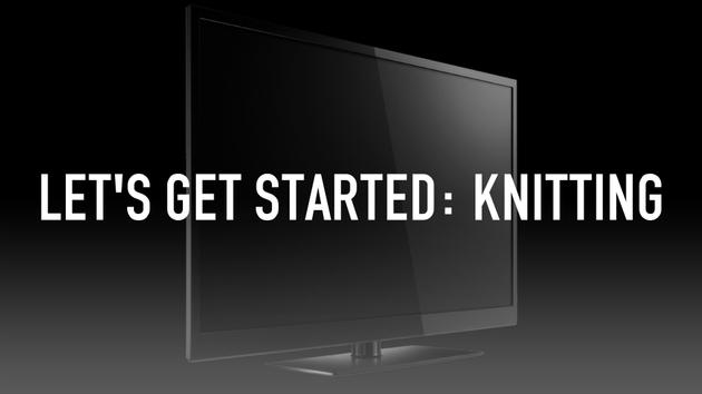 Let's Get Started: Knitting