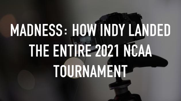 Madness: How Indy Landed the Entire 2021 NCAA Tournament