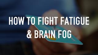 How to Fight Fatigue & Brain Fog