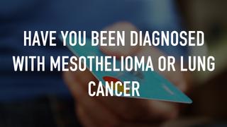 Have you been diagnosed with Mesothelioma or Lung Cancer